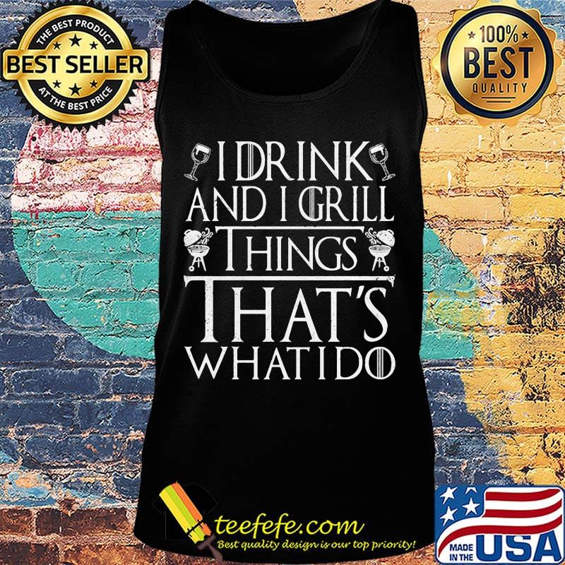 I Drink And I Grill Things That's What I Do Game Of Thrones Shirt Tank top I Drink And I Grill Things That's What I Do Game Of Thrones Shirt Tank top