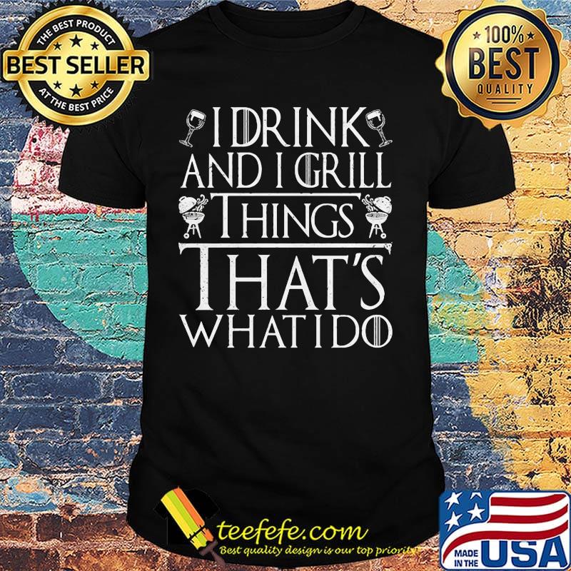 I Drink And I Grill Things That's What I Do Game Of Thrones Shirt I Drink And I Grill Things That's What I Do Game Of Thrones Shirt