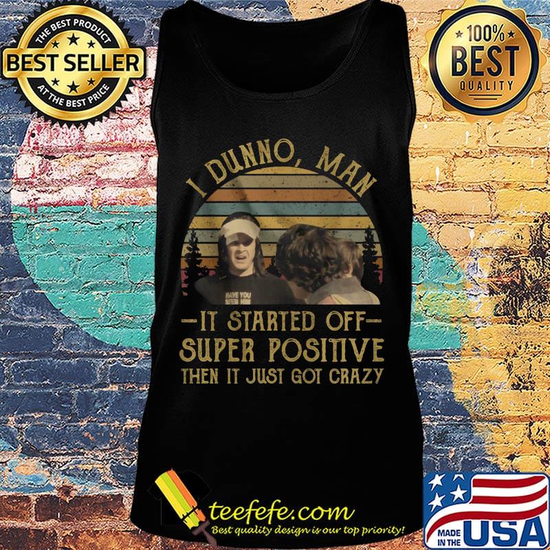 I dunno man it started off super positive then it just got crazy vintage retro s Tank top I dunno man it started off super positive then it just got crazy vintage retro s Tank top