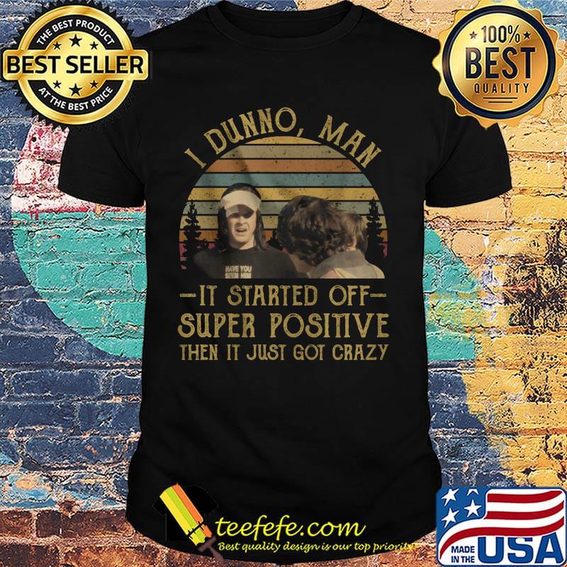 I dunno man it started off super positive then it just got crazy vintage retro shirt I dunno man it started off super positive then it just got crazy vintage retro shirt