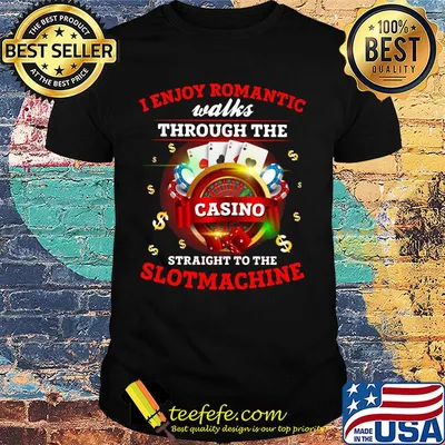 i enjoy romantic walks through the casino straight to the slot machine shirt