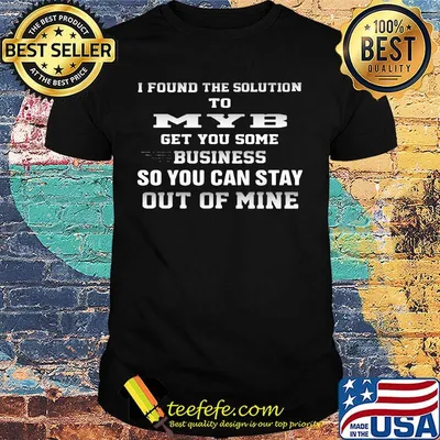 I Found The Solution to MYB Get You Some Business So You Can Stay Out Of Mine Shirt