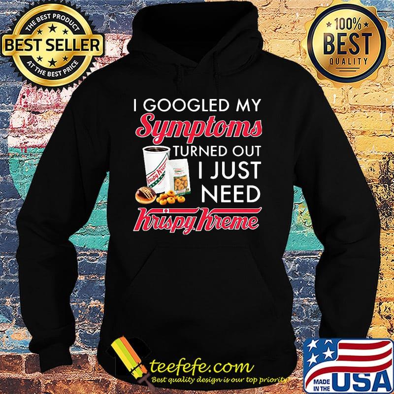 I googled my symptoms turned out i just need krispy kreme s Hoodie I googled my symptoms turned out i just need krispy kreme s Hoodie