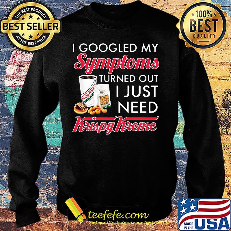 I googled my symptoms turned out i just need krispy kreme s Sweater I googled my symptoms turned out i just need krispy kreme s Sweater