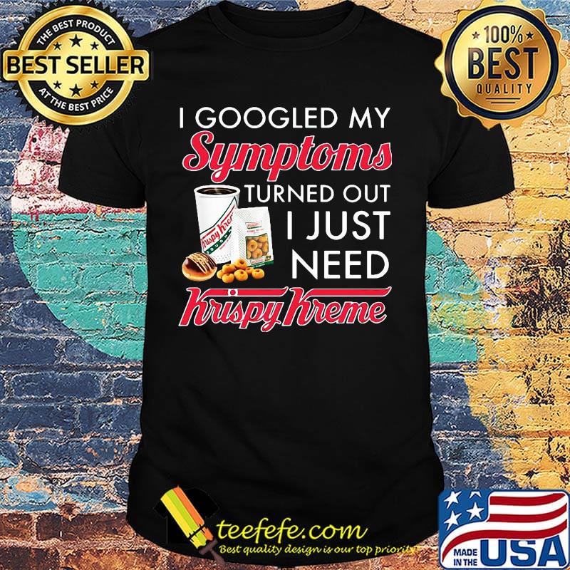 I googled my symptoms turned out i just need krispy kreme shirt I googled my symptoms turned out i just need krispy kreme shirt