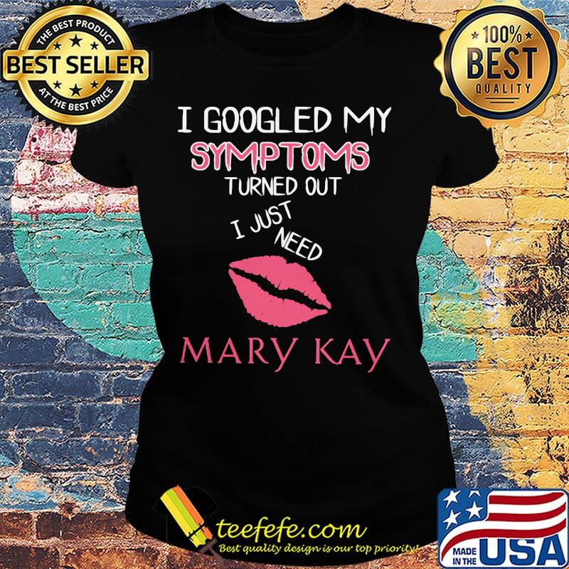 I googled my symptoms turned out i just need mary kay s Ladies tee I googled my symptoms turned out i just need mary kay s Ladies tee