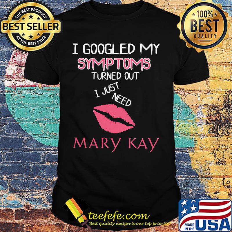 I googled my symptoms turned out i just need mary kay shirt I googled my symptoms turned out i just need mary kay shirt
