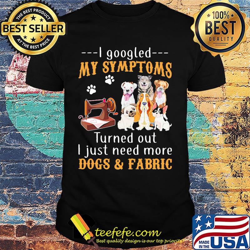 I googled my symptoms turned out I just need more dogs and fabric footprint shirt