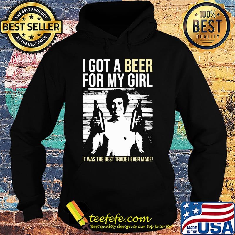 I got a Beer for my Girl. It was the best trade I ever made! s Hoodie I got a Beer for my Girl. It was the best trade I ever made! s Hoodie