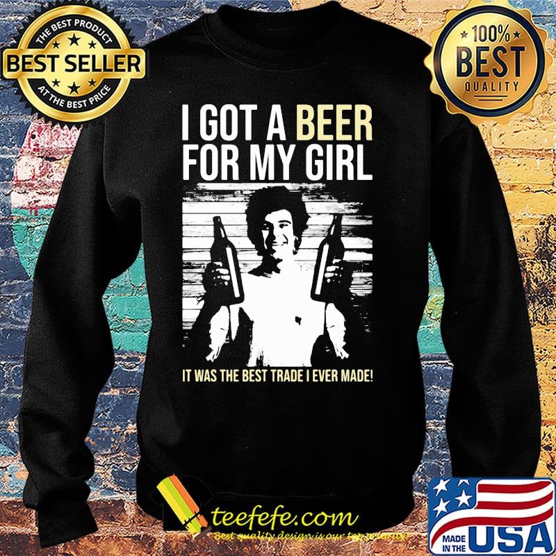 I got a Beer for my Girl. It was the best trade I ever made! s Sweater I got a Beer for my Girl. It was the best trade I ever made! s Sweater