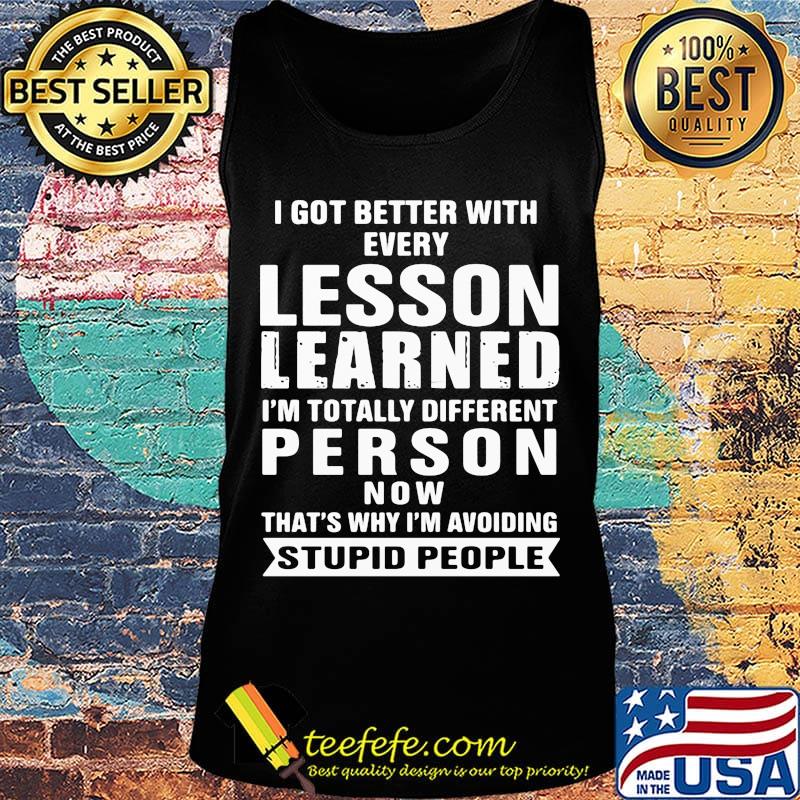 I got better with every lesson learned I'm totally different person now that's why I'm avoiding stupid people s Tank top I got better with every lesson learned I'm totally different person now that's why I'm avoiding stupid people s Tank top