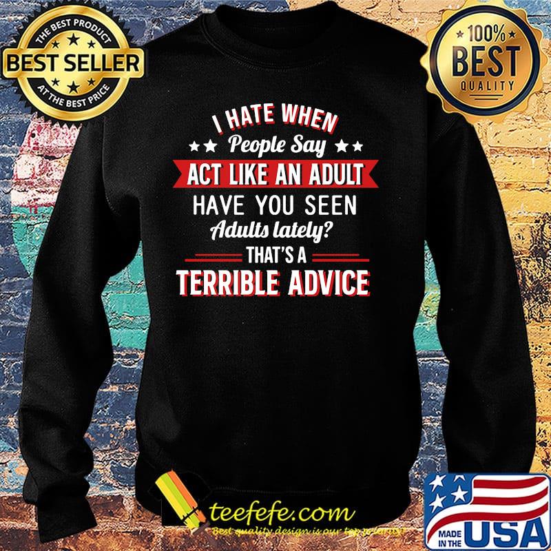 I hate when people say act like an adult terrible advice s Sweater I hate when people say act like an adult terrible advice s Sweater