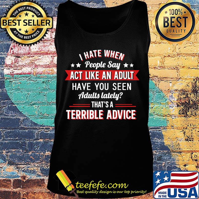 I hate when people say act like an adult terrible advice s Tank top I hate when people say act like an adult terrible advice s Tank top