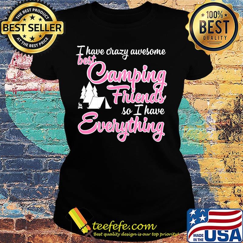 I have crazy awesome best camping friends so I have everything s Ladies tee I have crazy awesome best camping friends so I have everything s Ladies tee