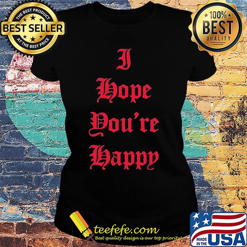 I hope you're happy script s Ladies tee I hope you're happy script s Ladies tee