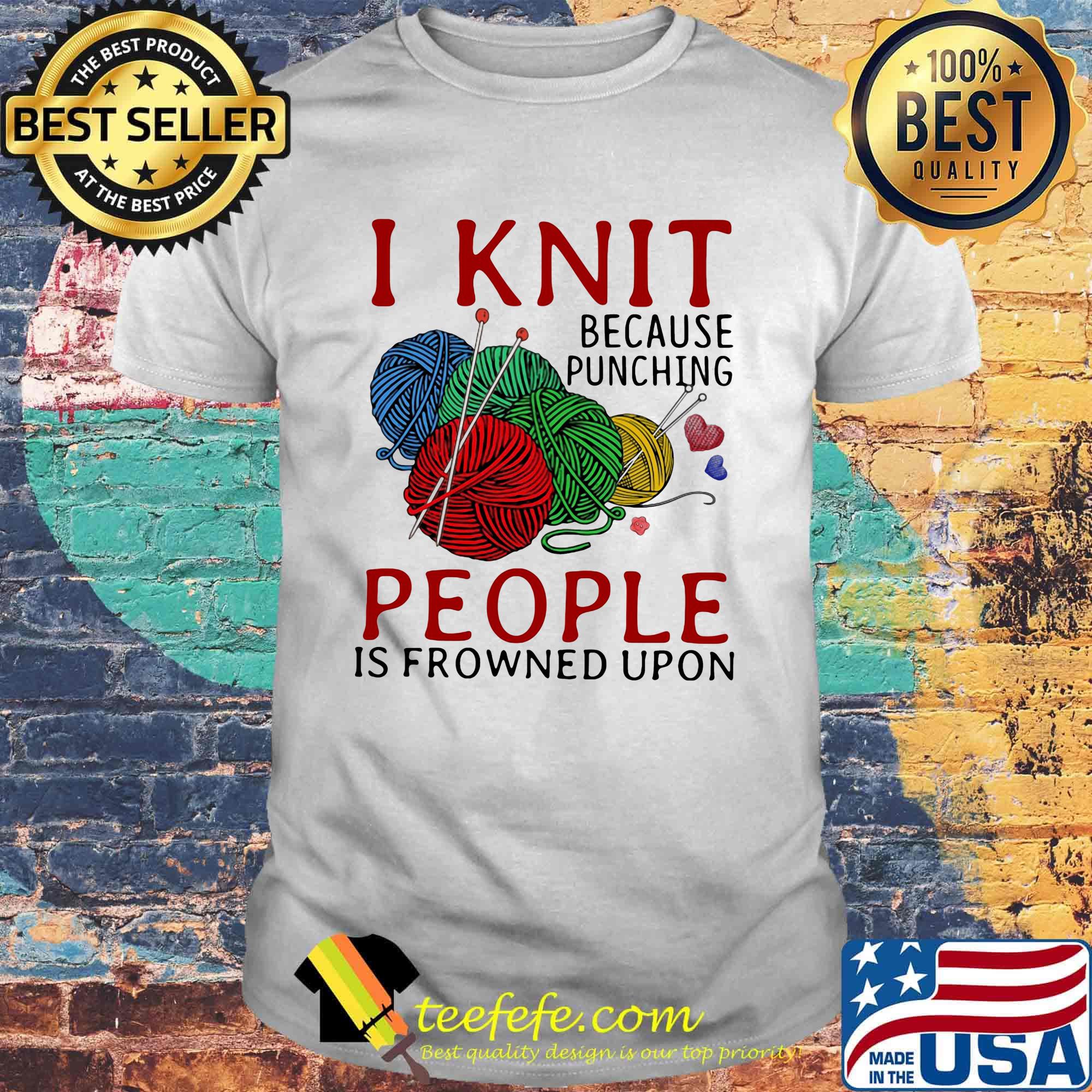 I knit because punching people is frowned upon shirt I knit because punching people is frowned upon shirt