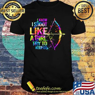 I Know I Shoot Like A Girl Try To Keep Up Archery Shirt