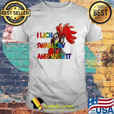 I Lick swallow and suck it chicken color shirt