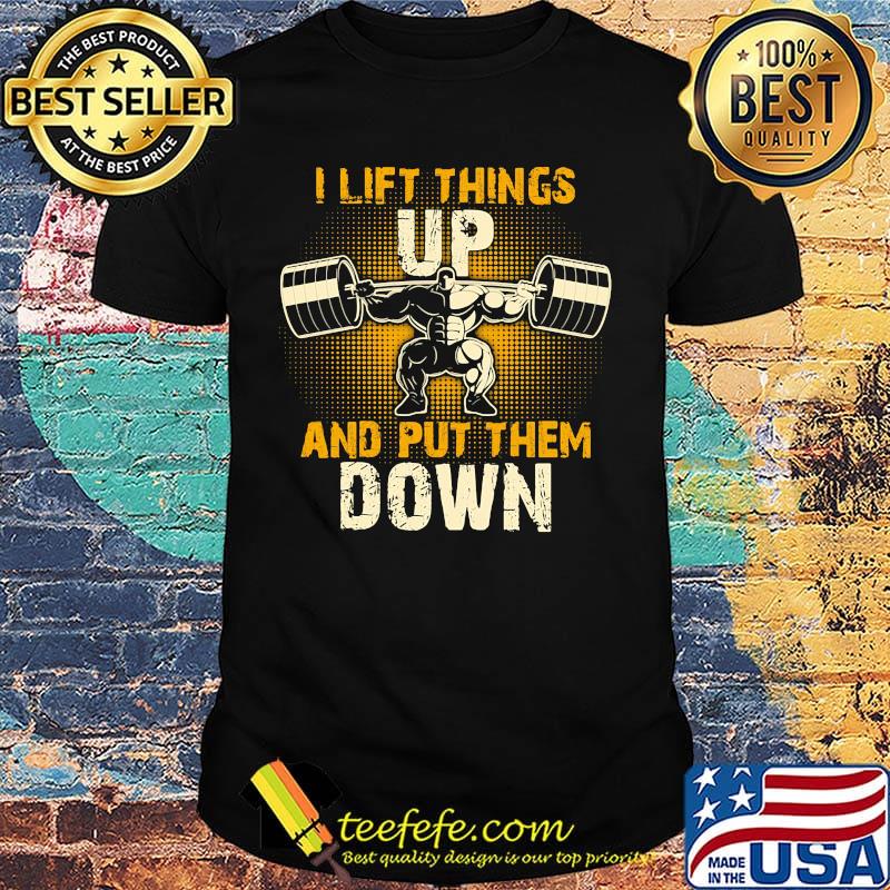 I lift things up and put them down shirt I lift things up and put them down shirt
