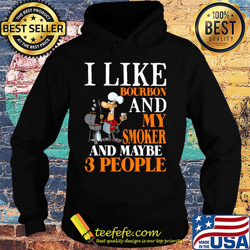 i like bourbon and my smoker and maybe 3 people s Hoodie i like bourbon and my smoker and maybe 3 people s Hoodie