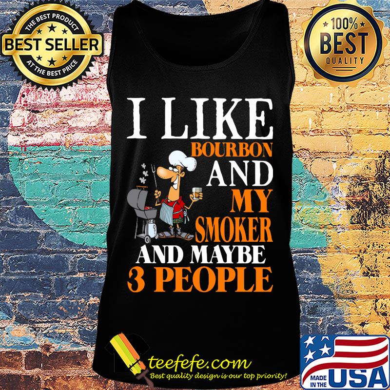 i like bourbon and my smoker and maybe 3 people s Tank top i like bourbon and my smoker and maybe 3 people s Tank top