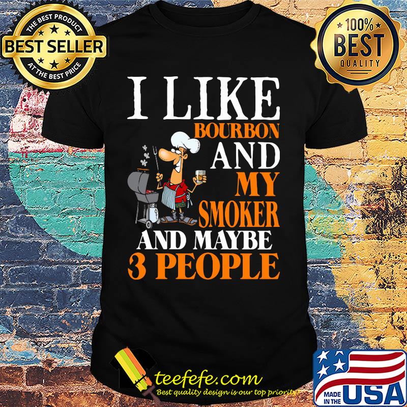 i like bourbon and my smoker and maybe 3 people shirt i like bourbon and my smoker and maybe 3 people shirt