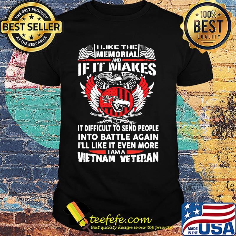 I like the memorial and if it makes it difficult to send people into battle against vietnam veteran shirt I like the memorial and if it makes it difficult to send people into battle against vietnam veteran shirt