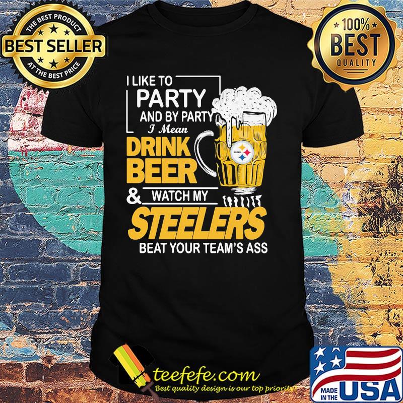 I like to party and by party i mean drink beer and watch my steelers beat your team's ass shirt