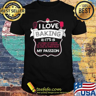 I love baking it's my hobby my exercise my escape my meditation my passion shirt