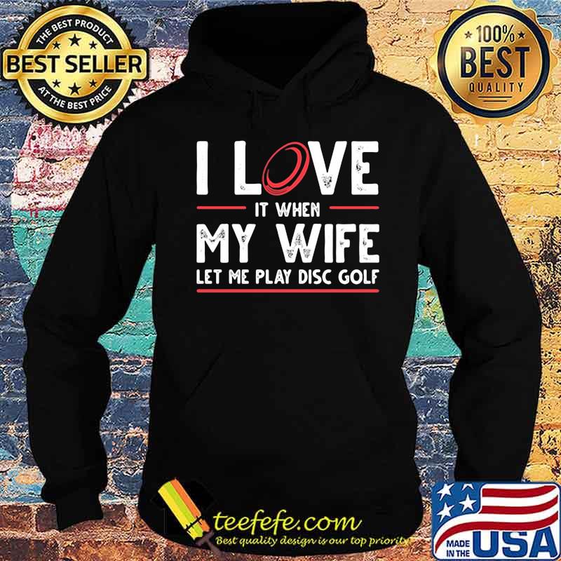 I love it when my wife let me play disc golf s Hoodie I love it when my wife let me play disc golf s Hoodie