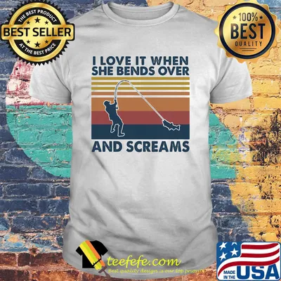 I love it when she bends over and screams fishing vintage retro shirt
