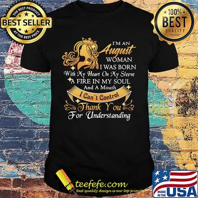 I'm a august woman I was born a fire in my soul I can't control thanks you for understanding shirt