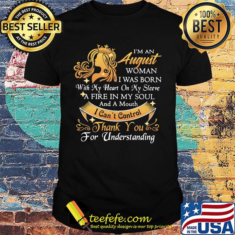 I'm a august woman I was born a fire in my soul I can't control thanks you for understanding shirt