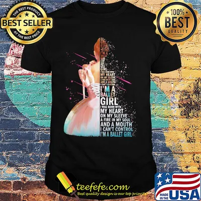 I'm a ballet girl i was born with my heart on my sleeve a fire in my soul and a mouth i can't control shirt