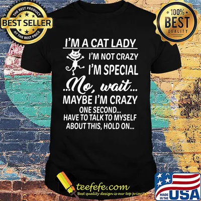 I'm a cat lady i'm not crazy i'm special no wait maybe i'm crazy one second have to talk to myself about this hold on shirt