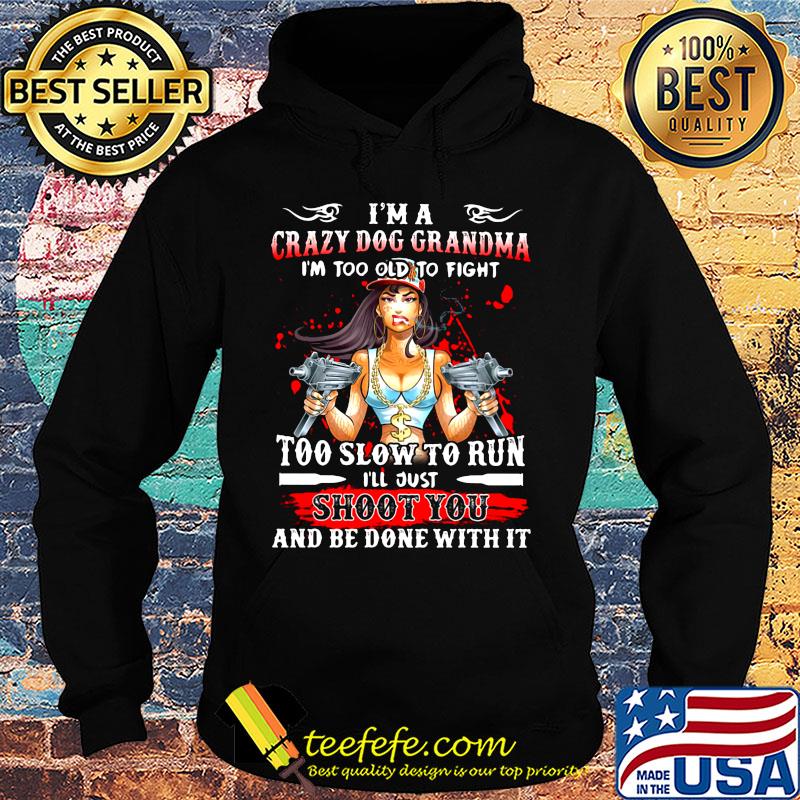 I'm a crazy dog grandma i'm too old to fight too slow to run i'll just shoot you and be done with it s Hoodie I'm a crazy dog grandma i'm too old to fight too slow to run i'll just shoot you and be done with it s Hoodie