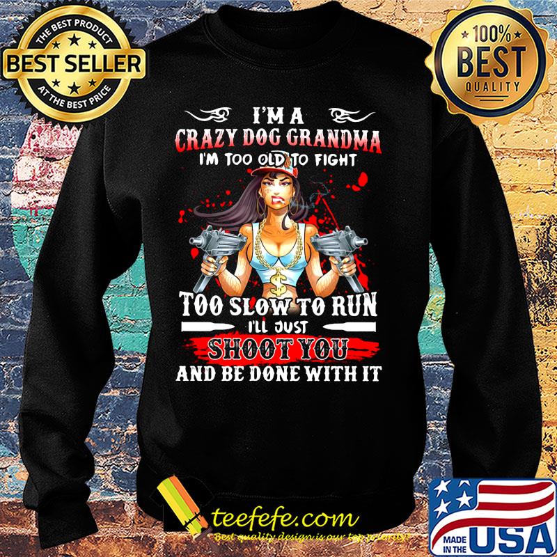 I'm a crazy dog grandma i'm too old to fight too slow to run i'll just shoot you and be done with it s Sweater I'm a crazy dog grandma i'm too old to fight too slow to run i'll just shoot you and be done with it s Sweater