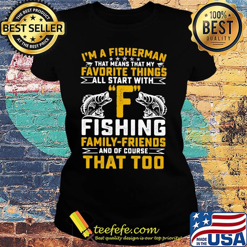 I'm a fisherman favorite things all star with F fishing family-friends that too s Ladies tee I'm a fisherman favorite things all star with F fishing family-friends that too s Ladies tee