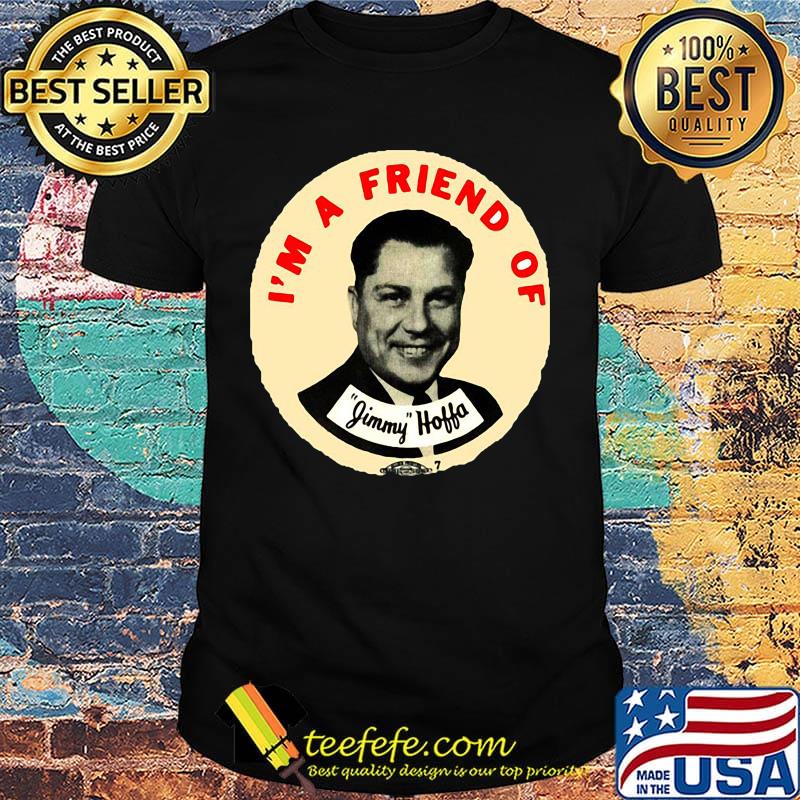 I'm a friend of jimmy hoffa shirt