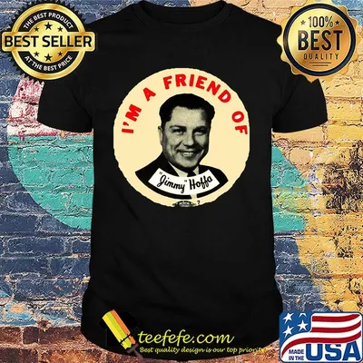 I'm a friend of jimmy hoffa shirt
