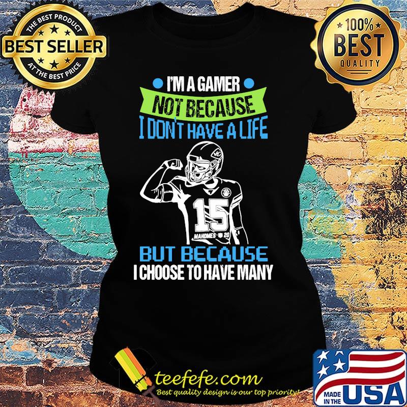 I'm a gamer not because i don't have a life but because i choose to have many 15 mahomes s Ladies tee I'm a gamer not because i don't have a life but because i choose to have many 15 mahomes s Ladies tee