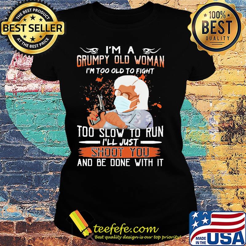 I'm a grumpy old man I'm too old to fight to slow to run i'll just shoot you and be done with it s Ladies tee I'm a grumpy old man I'm too old to fight to slow to run i'll just shoot you and be done with it s Ladies tee