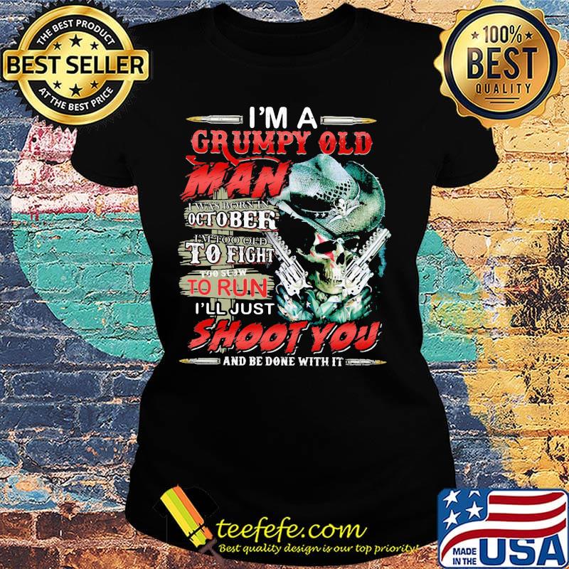 I'm A Grumpy Old Man I Was Born In October I'm Too Old To Fight To Slow To Run I'll Just Shoot You And Be Done With It Skull Shirt Ladies tee I'm A Grumpy Old Man I Was Born In October I'm Too Old To Fight To Slow To Run I'll Just Shoot You And Be Done With It Skull Shirt Ladies tee