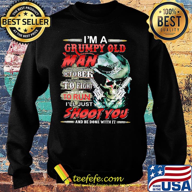 I'm A Grumpy Old Man I Was Born In October I'm Too Old To Fight To Slow To Run I'll Just Shoot You And Be Done With It Skull Shirt Sweater I'm A Grumpy Old Man I Was Born In October I'm Too Old To Fight To Slow To Run I'll Just Shoot You And Be Done With It Skull Shirt Sweater