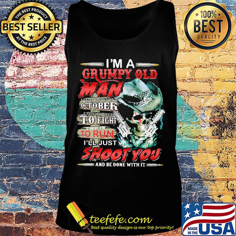 I'm A Grumpy Old Man I Was Born In October I'm Too Old To Fight To Slow To Run I'll Just Shoot You And Be Done With It Skull Shirt Tank top I'm A Grumpy Old Man I Was Born In October I'm Too Old To Fight To Slow To Run I'll Just Shoot You And Be Done With It Skull Shirt Tank top