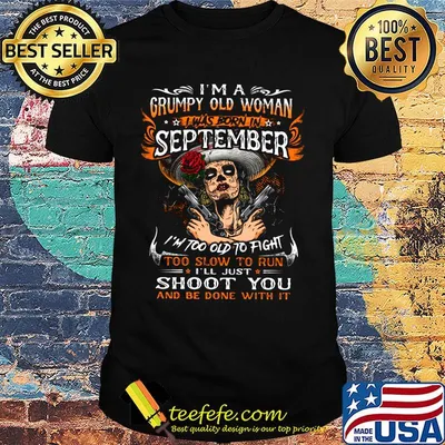 I'm a grumpy old woman I was born in September shoot you shirt