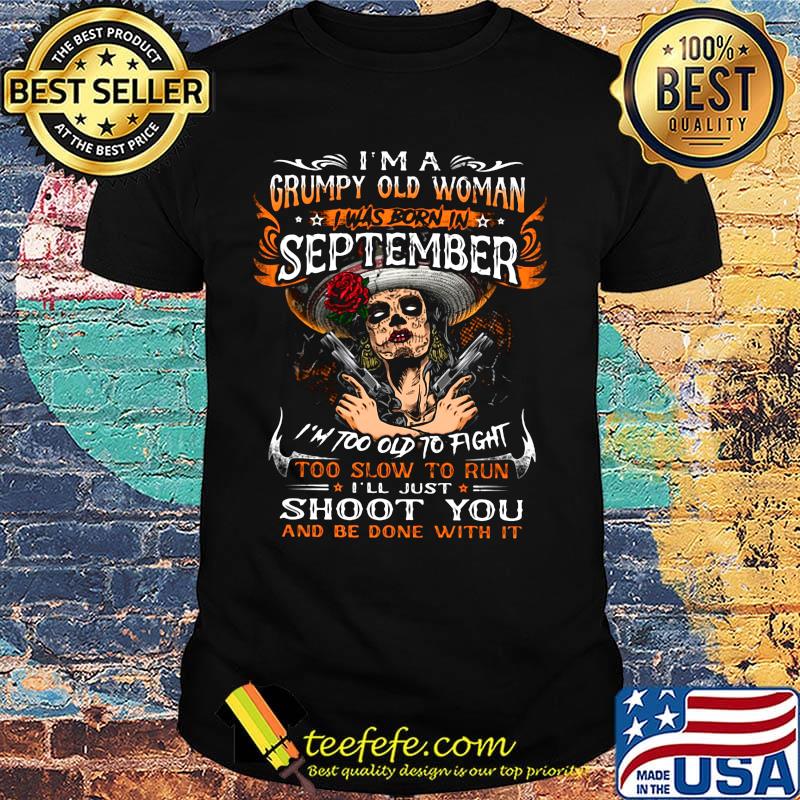 I'm a grumpy old woman I was born in September shoot you shirt
