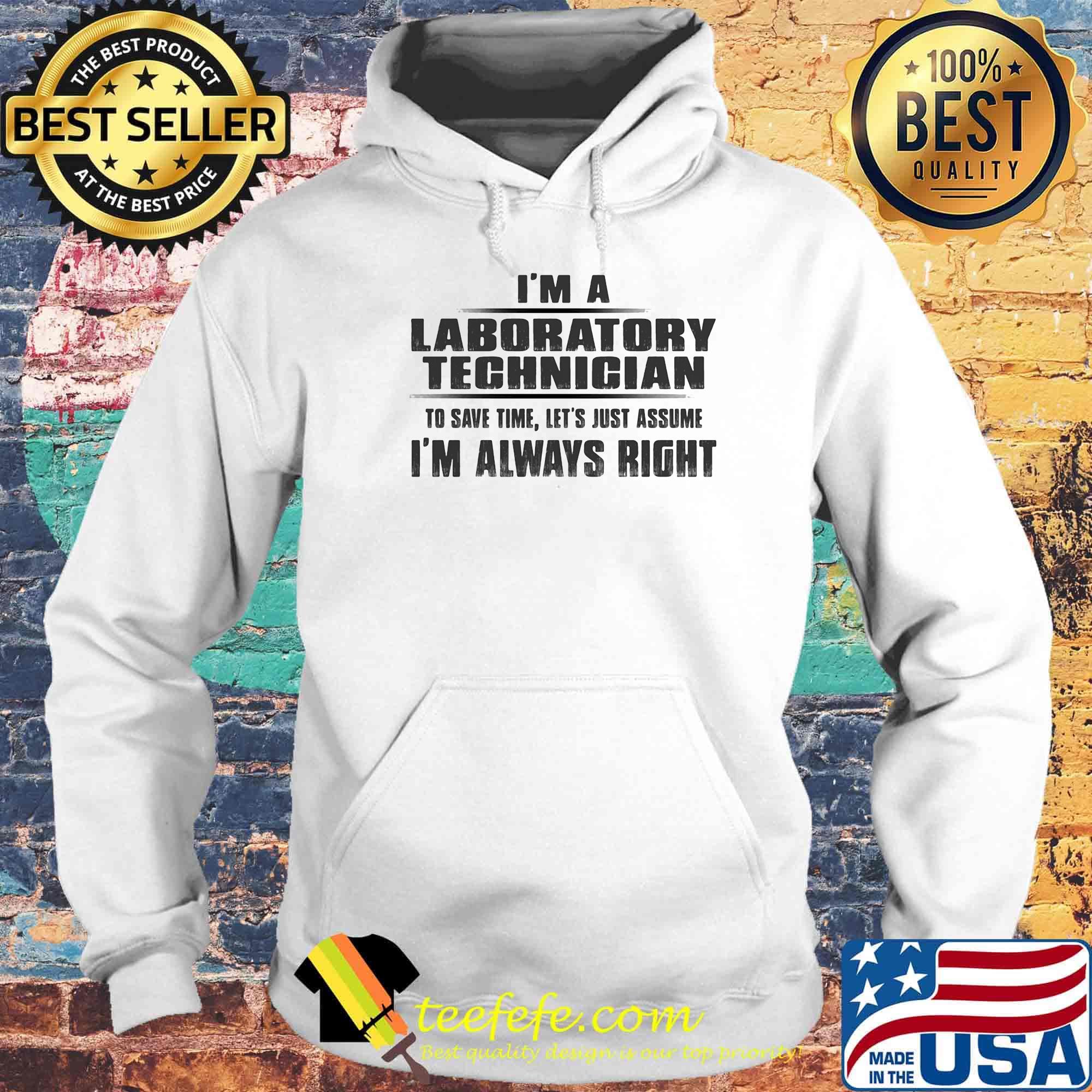 I'm A Laboratory Technigian To Save Time Let's Just Assume I'm Always Right Shirt Hoodie I'm A Laboratory Technigian To Save Time Let's Just Assume I'm Always Right Shirt Hoodie