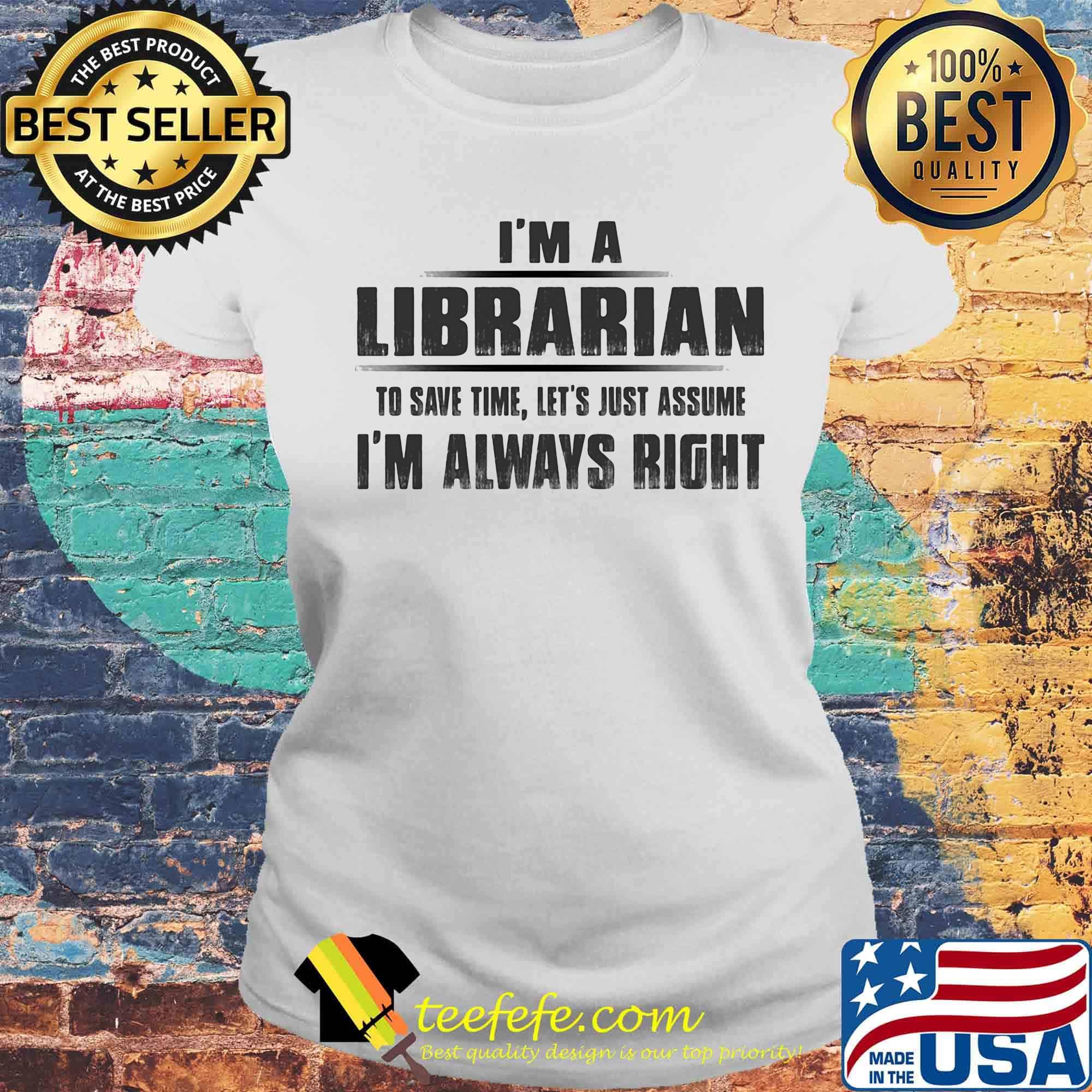 I'm A Laboratory To Save Time Let's Just Assume I'm Always Right Shirt Laides tee I'm A Laboratory To Save Time Let's Just Assume I'm Always Right Shirt Laides tee
