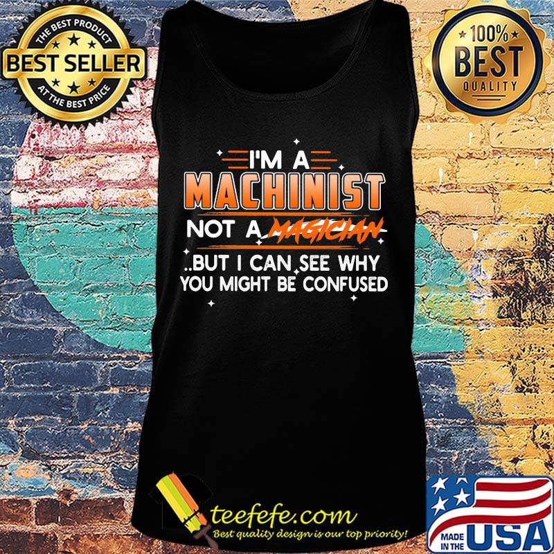 I'm A Machinist Not A Magician But I Can See Why You Might Be Confused Shirt Tank top I'm A Machinist Not A Magician But I Can See Why You Might Be Confused Shirt Tank top